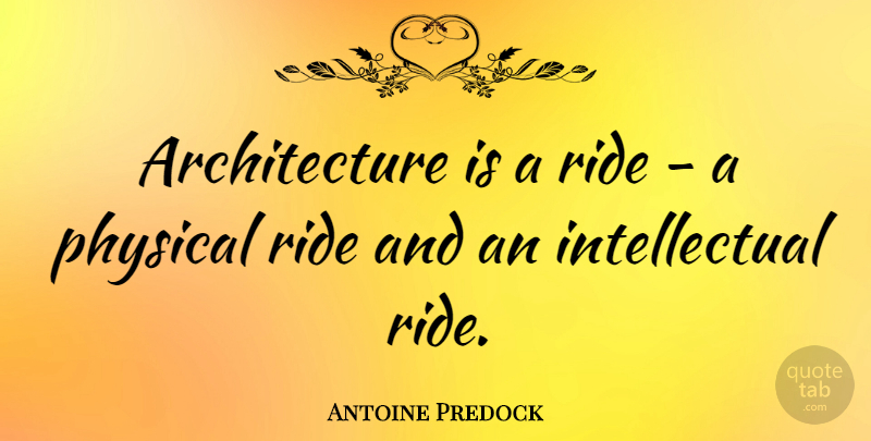 Antoine Predock Quote About Intellectual, Architecture: Architecture Is A Ride A...