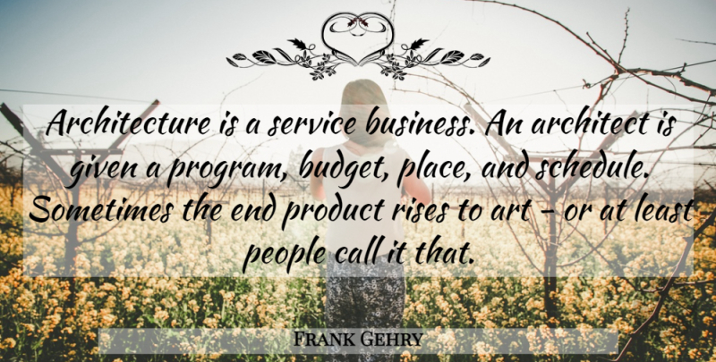 Frank Gehry Quote About Architecture, Art, Business, Call, Given: Architecture Is A Service Business...