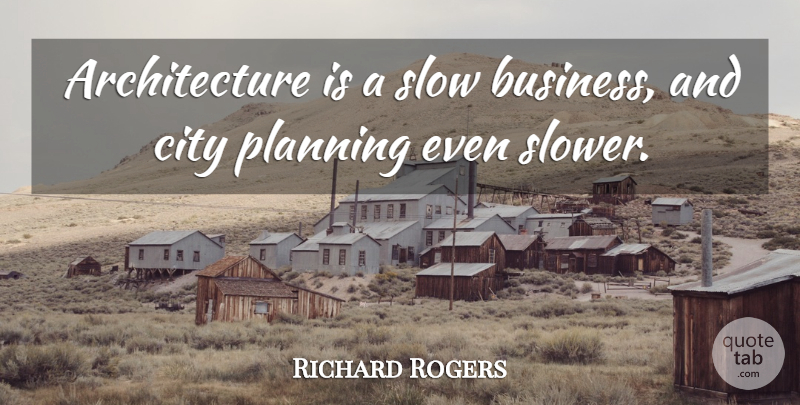Richard Rogers Quote About Cities, City Planning, Architecture: Architecture Is A Slow Business...