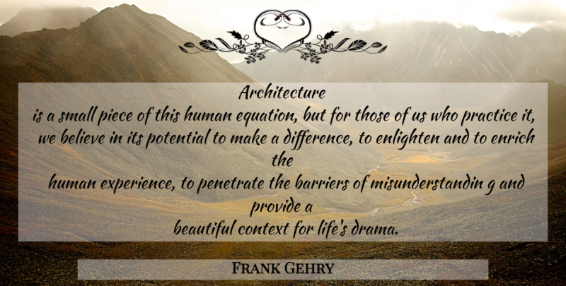 Frank Gehry Quote About Beautiful, Drama, Believe: Architecture Is A Small Piece...