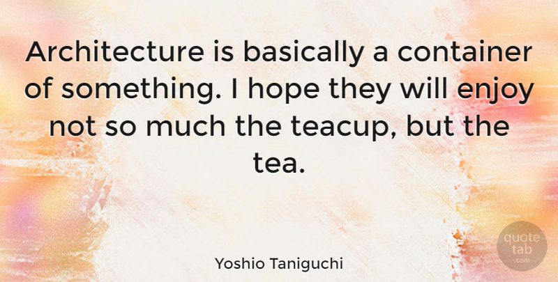 Yoshio Taniguchi Quote About Hope, Badass, Bad Ass: Architecture Is Basically A Container...