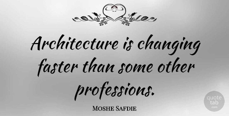 Moshe Safdie Quote About Architecture, Faster, Profession: Architecture Is Changing Faster Than...