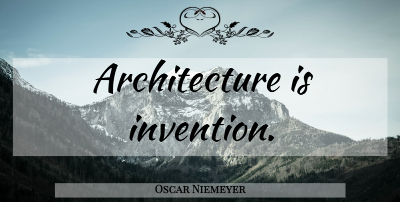 Oscar Niemeyer Quote About Architecture, Invention: Architecture Is Invention...