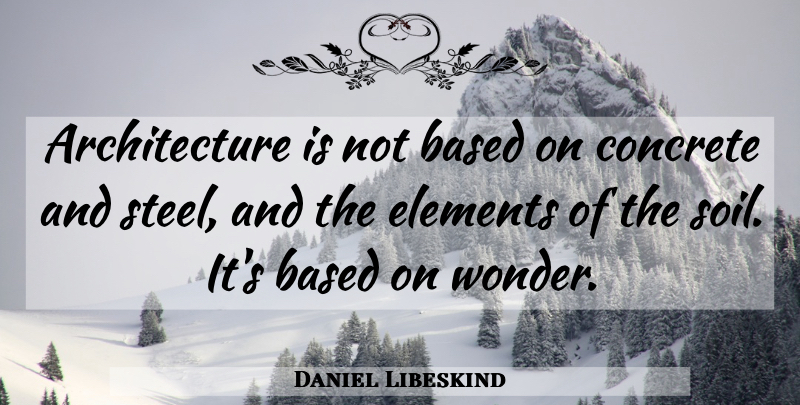Daniel Libeskind Quote About Bad Ass, Steel, Elements: Architecture Is Not Based On...
