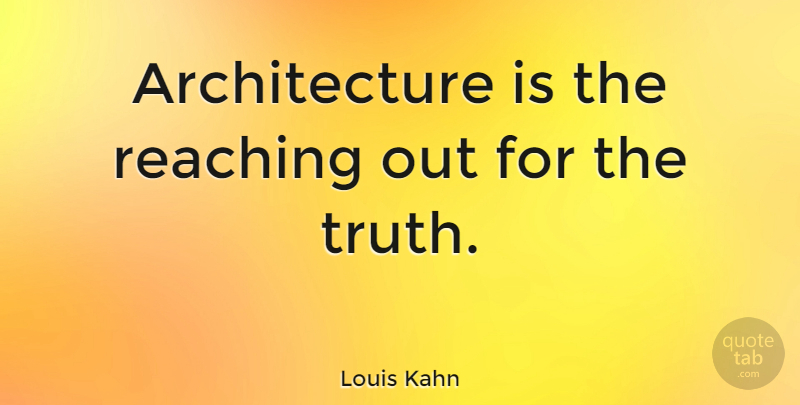 Louis Kahn: Architecture is the reaching out for the truth. | QuoteTab