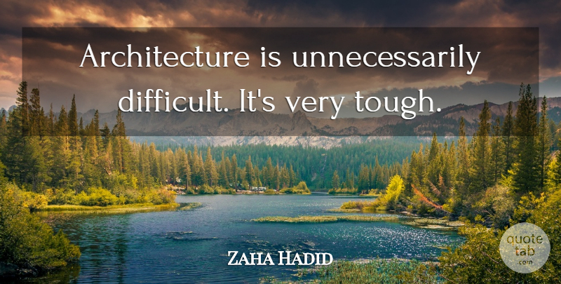 Zaha Hadid Quote About Architecture, Tough, Difficult: Architecture Is Unnecessarily Difficult Its...