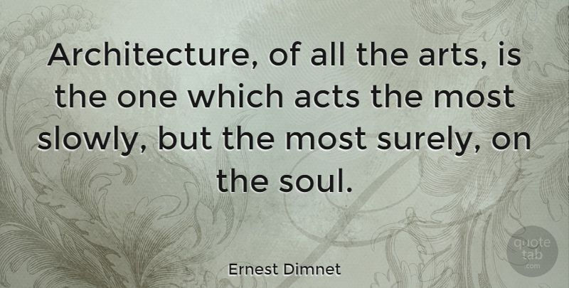 Ernest Dimnet Quote About Art, Bad Ass, Soul: Architecture Of All The Arts...
