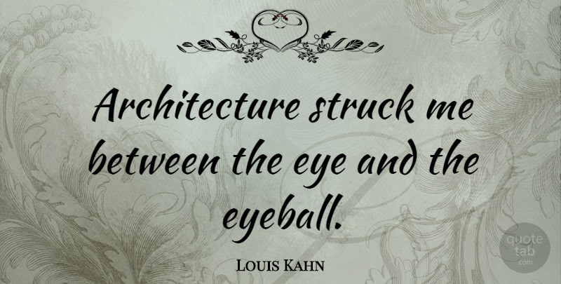 Louis Kahn Quote About Eye, Architecture, Eyeballs: Architecture Struck Me Between The...