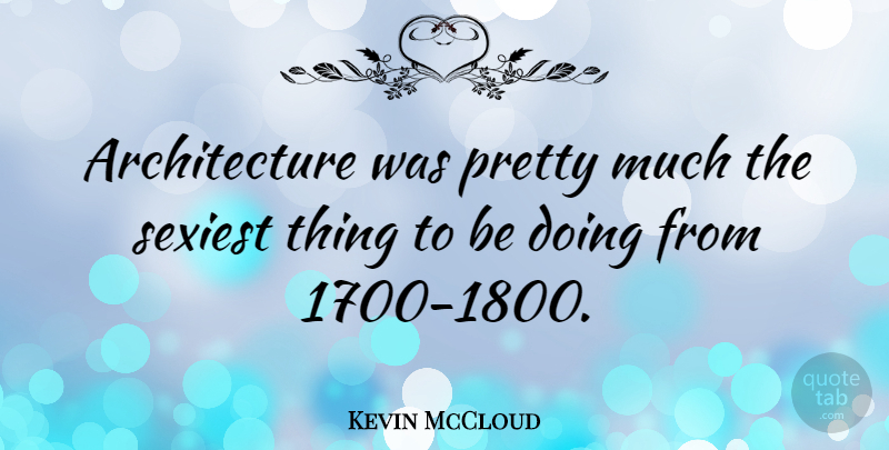 Kevin McCloud Quote About Architecture, Sexiest: Architecture Was Pretty Much The...
