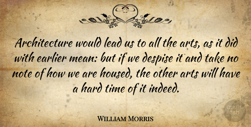 William Morris Quote About Art, Mean, Hard Times: Architecture Would Lead Us To...