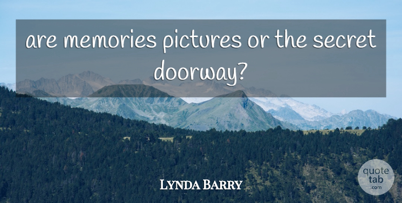 Lynda Barry Quote About Memories, Secret, Doorways: Are Memories Pictures Or The...
