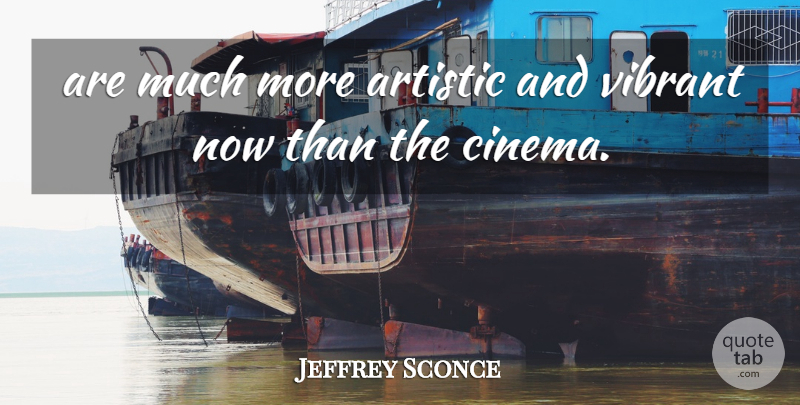 Jeffrey Sconce Quote About Artistic, Vibrant: Are Much More Artistic And...