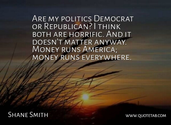 Shane Smith Quote About Both, Democrat, Matter, Money, Politics: Are My Politics Democrat Or...