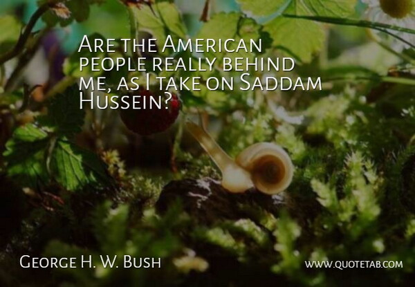George H. W. Bush Quote About Behind, People, Saddam: Are The American People Really...