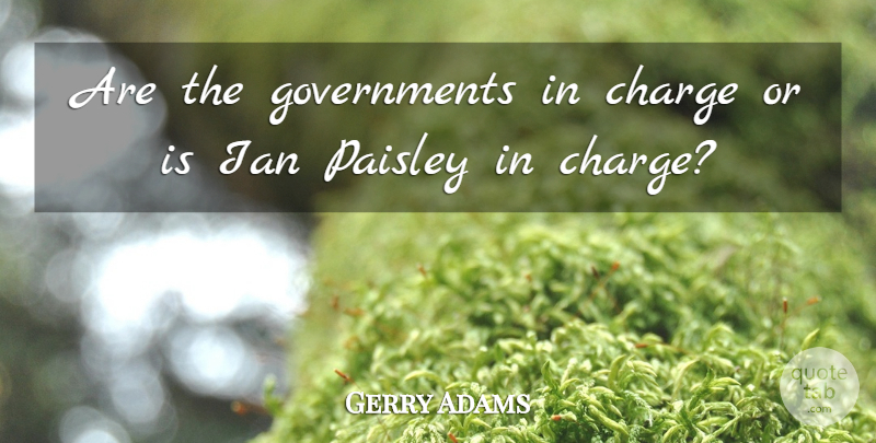 Gerry Adams Quote About Charge, Paisley: Are The Governments In Charge...