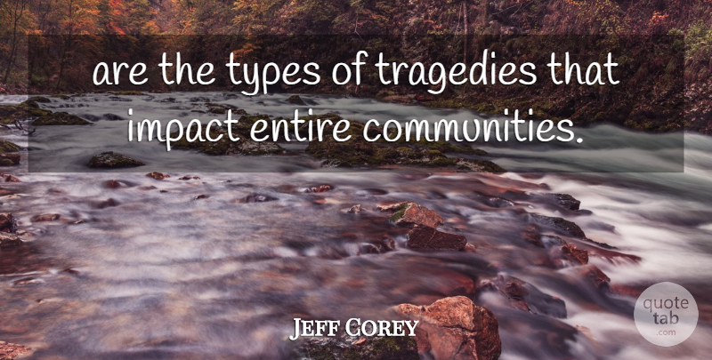 Jeff Corey Quote About Community, Entire, Impact, Tragedies, Types: Are The Types Of Tragedies...