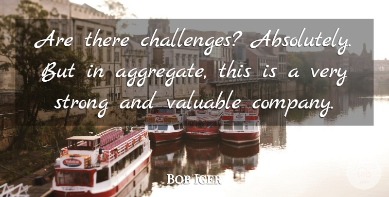 Bob Iger Quote About American Businessman, Company, Valuable: Are There Challenges Absolutely But...