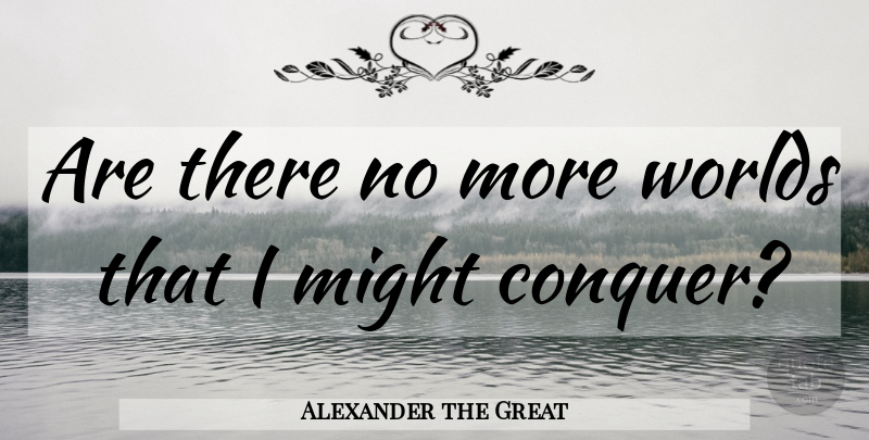 Alexander the Great Quote About Might, World, Conquer: Are There No More Worlds...