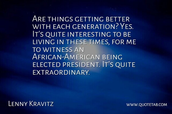 Lenny Kravitz Quote About Interesting, African American, President: Are Things Getting Better With...