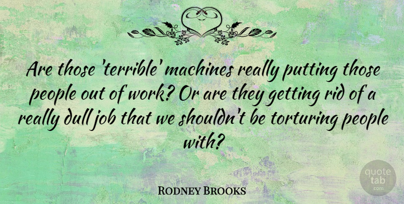 Rodney Brooks Quote About Dull, Job, People, Putting, Rid: Are Those Terrible Machines Really...