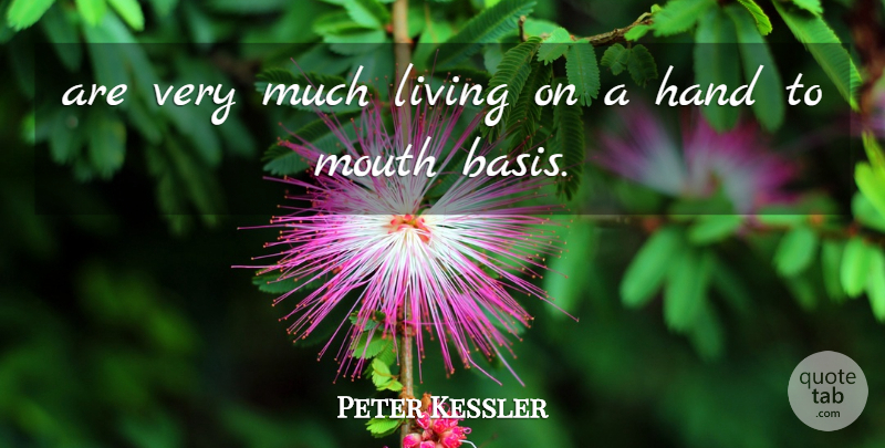 Peter Kessler Quote About Hand, Living, Mouth: Are Very Much Living On...