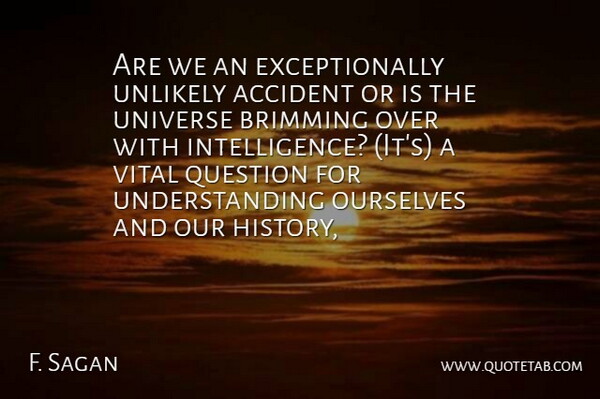 F. Sagan Quote About Accident, Ourselves, Question, Understanding, Universe: Are We An Exceptionally Unlikely...
