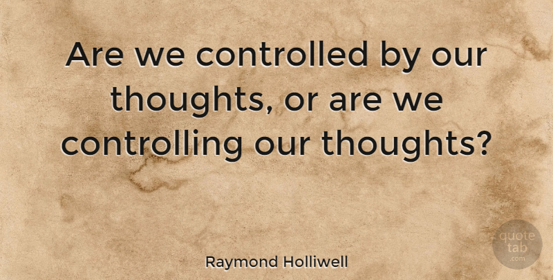 Raymond Holliwell Quote About undefined: Are We Controlled By Our...