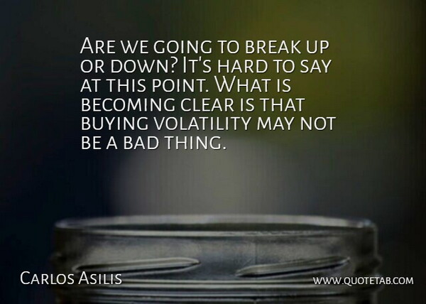 Carlos Asilis Quote About Bad, Becoming, Break, Buying, Clear: Are We Going To Break...
