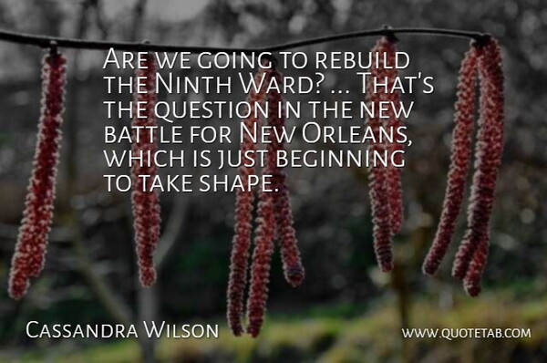 Cassandra Wilson Quote About Battle, Beginning, Ninth, Question, Rebuild: Are We Going To Rebuild...