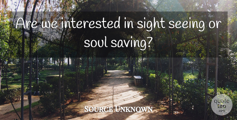 Source Unknown Quote About Interested, Purpose, Seeing, Sight, Soul: Are We Interested In Sight...
