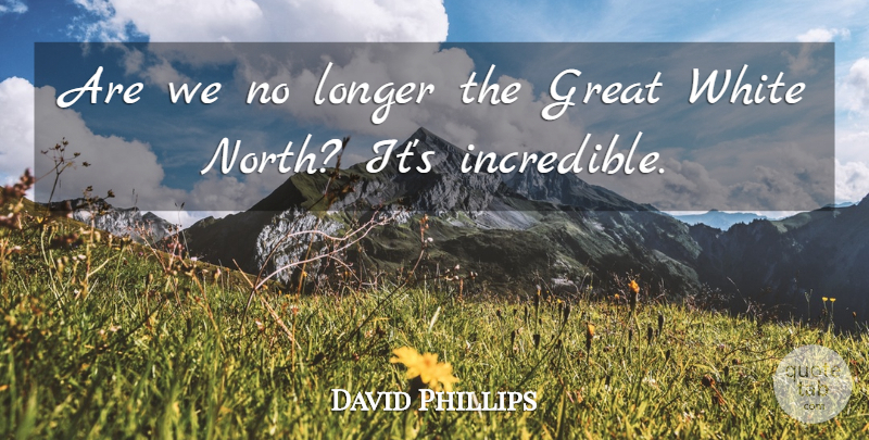 David Phillips Quote About Great, Longer, White: Are We No Longer The...