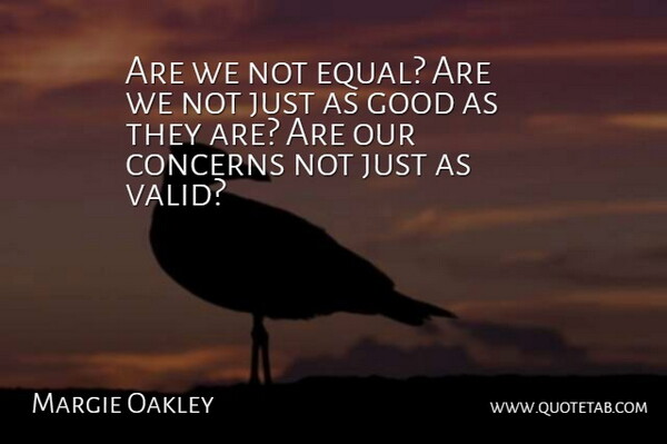 Margie Oakley Quote About Concerns, Good: Are We Not Equal Are...