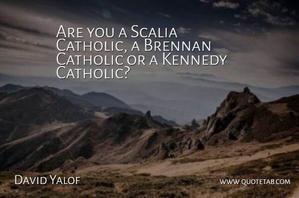 David Yalof Quote About Catholic, Kennedy: Are You A Scalia Catholic...