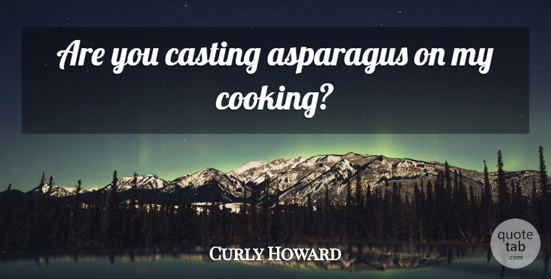 Curly Howard Quote About Hair, Cooking, Casting: Are You Casting Asparagus On...