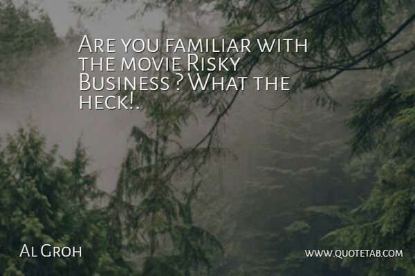 Al Groh Quote About Business, Familiar, Risky: Are You Familiar With The...