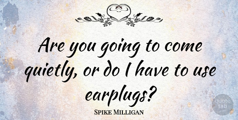 Spike Milligan Quote About Use, Quiet, Amusing: Are You Going To Come...