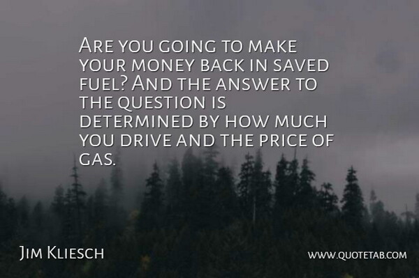 Jim Kliesch Quote About Answer, Determined, Drive, Money, Price: Are You Going To Make...