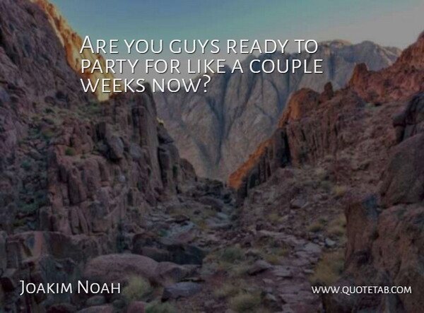 Joakim Noah Quote About Couple, Guys, Party, Ready, Weeks: Are You Guys Ready To...