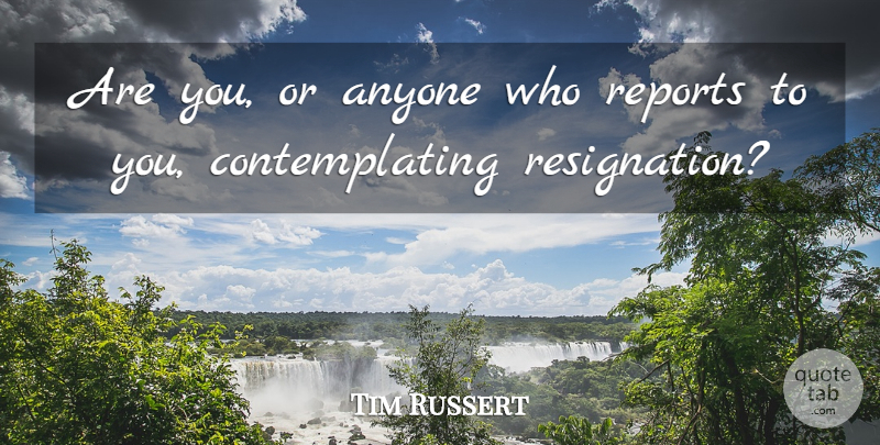 Tim Russert Quote About Anyone, Reports: Are You Or Anyone Who...