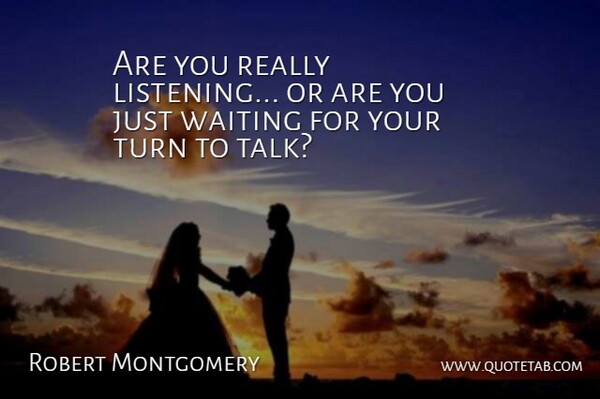 Robert Montgomery Quote About Waiting, Listening, Turns: Are You Really Listening Or...