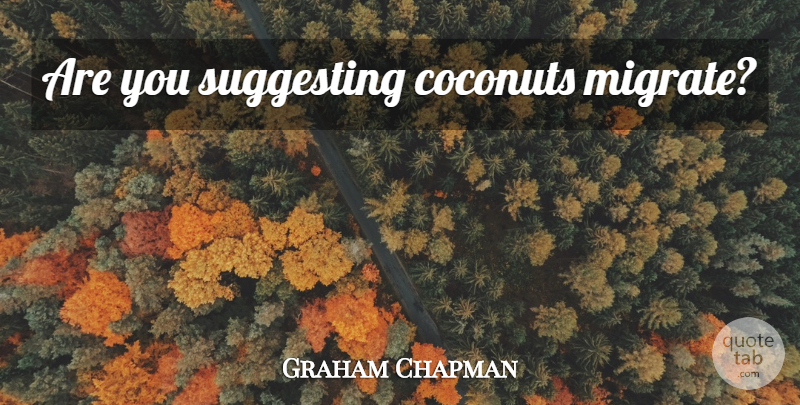 Graham Chapman Quote About Coconuts, Migrate, Suggesting: Are You Suggesting Coconuts Migrate...