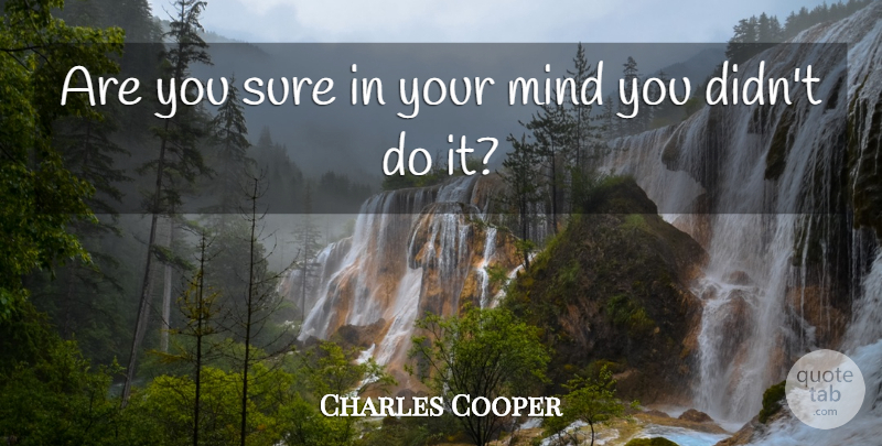 Charles Cooper Quote About Mind, Sure: Are You Sure In Your...