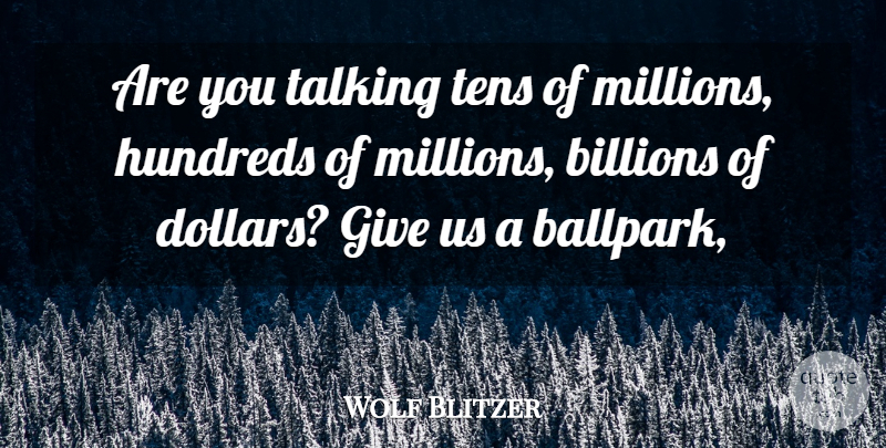 Wolf Blitzer Quote About Billions, Talking: Are You Talking Tens Of...
