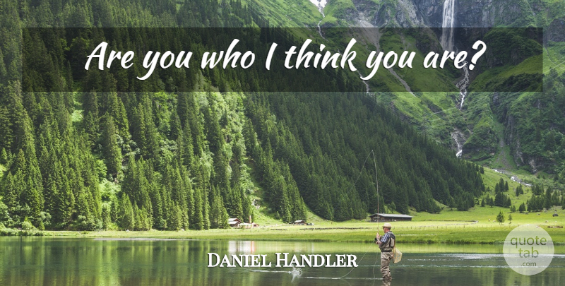 Daniel Handler Quote About Thinking: Are You Who I Think...