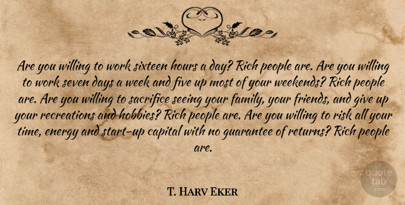 T. Harv Eker Quote About Friends, Giving Up, Sacrifice: Are You Willing To Work...