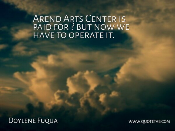 Doylene Fuqua Quote About Arts, Center, Operate, Paid: Arend Arts Center Is Paid...
