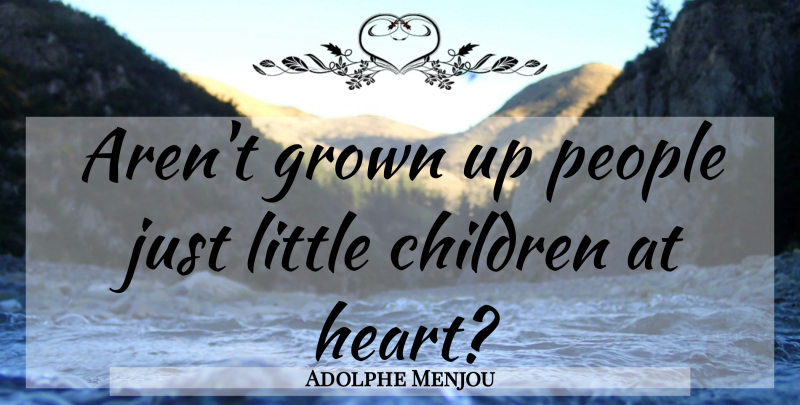 Adolphe Menjou Quote About Children, Heart, People: Arent Grown Up People Just...