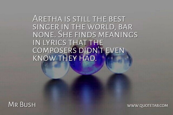Mr Bush Quote About Aretha, Bar, Best, Composers, Finds: Aretha Is Still The Best...