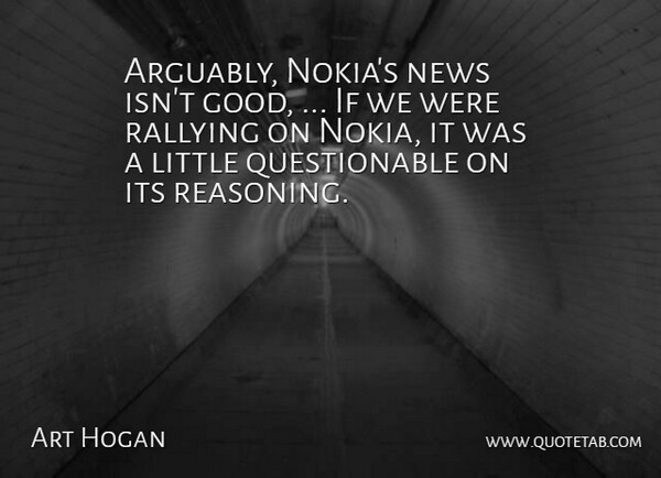Art Hogan Quote About News, Rallying: Arguably Nokias News Isnt Good...