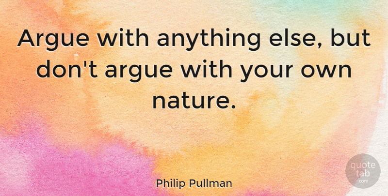 Philip Pullman Quote About Arguing: Argue With Anything Else But...